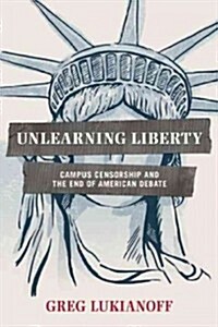 Unlearning Liberty: Campus Censorship and the End of American Debate (Paperback)