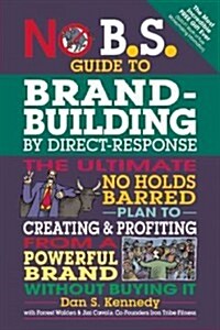 No B.S. Guide to Brand-Building by Direct Response: The Ultimate No Holds Barred Plan to Creating and Profiting from a Powerful Brand Without Buying I (Paperback)