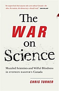 The War on Science: Muzzled Scientists and Wilful Blindness in Stephen Harpers Canada (Paperback)