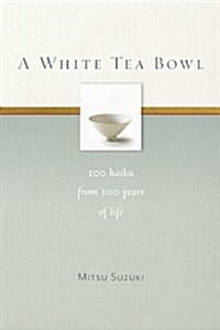 A White Tea Bowl: 100 Haiku from 100 Years of Life (Paperback)