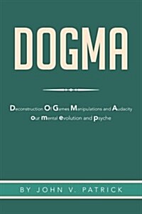 Dogma: The Deconstruction and Evolution of Our Psyche (Paperback)