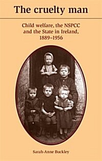 The Cruelty Man : Child Welfare, the NSPCC and the State in Ireland, 1889–1956 (Hardcover)