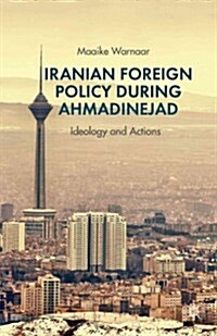 Iranian Foreign Policy during Ahmadinejad : Ideology and Actions (Hardcover)