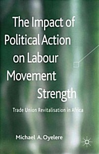 The Impact of Political Action on Labour Movement Strength : Trade Union Revitalisation in Africa (Hardcover)