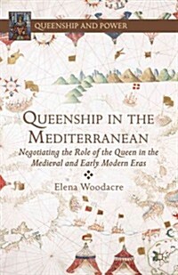 Queenship in the Mediterranean : Negotiating the Role of the Queen in the Medieval and Early Modern Eras (Hardcover)