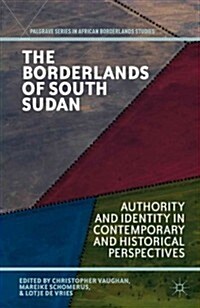 The Borderlands of South Sudan : Authority and Identity in Contemporary and Historical Perspectives (Hardcover)