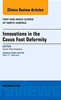 Innovations in the Cavus Foot Deformity, an Issue of Foot and Ankle Clinics: Volume 18-4 (Hardcover)