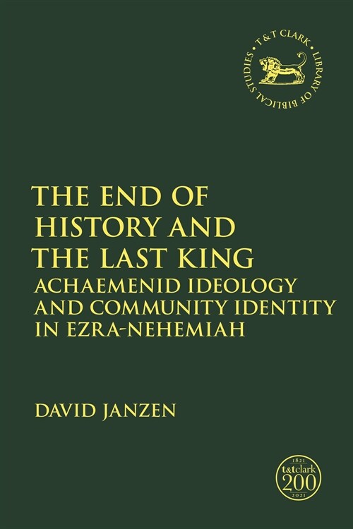 The End of History and the Last King : Achaemenid Ideology and Community Identity in Ezra-Nehemiah (Paperback)