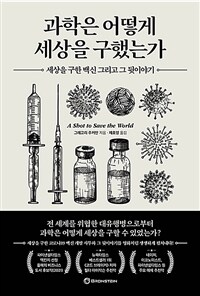 과학은 어떻게 세상을 구했는가: 세상을 구한 백신 그리고 그 뒷이야기 