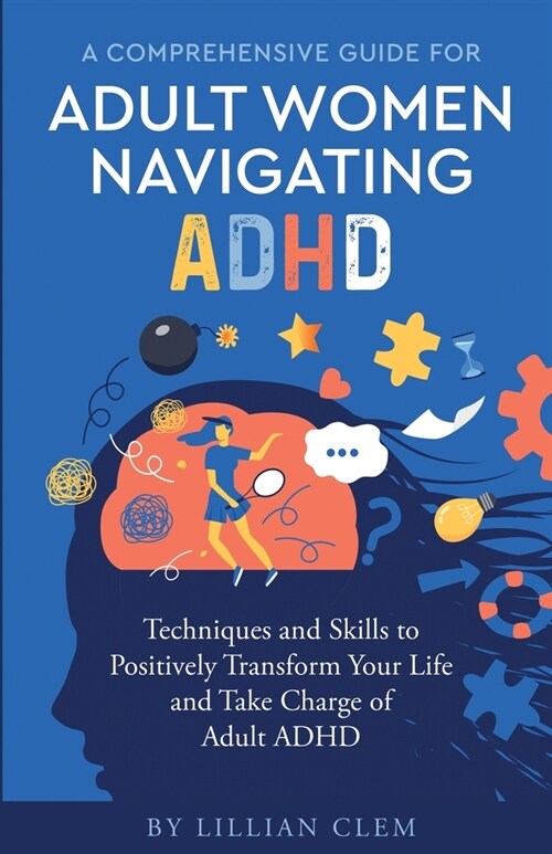 A Comprehensive Guide for Adult Women Navigating ADHD: Techniques and Skills to Positively Transform Your Life and Take Charge of Adult ADHD (Paperback)