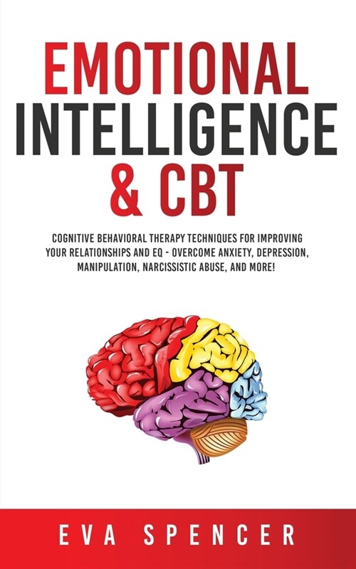 Emotional Intelligence & CBT: Cognitive Behavioral Therapy Techniques for improving Your Relationships and EQ - Overcome Anxiety, Depression, Manipu (Paperback)