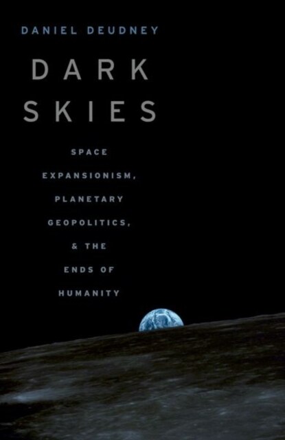 Dark Skies: Space Expansionism, Planetary Geopolitics, and the Ends of Humanity (Paperback)