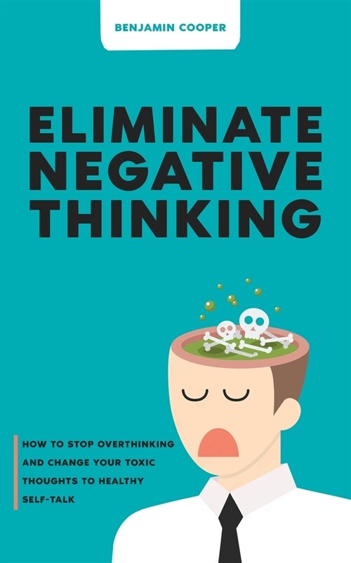 Eliminate Negative Thinking: How To Stop Overthinking Thinking And Change Your Toxic Thoughts To Healthy Self-Talk (Paperback)