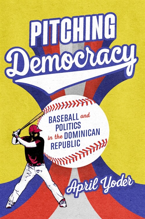 Pitching Democracy: Baseball and Politics in the Dominican Republic (Hardcover)
