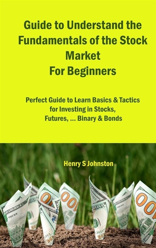Guide to Understand the Fundamentals of the Stock Market For Beginners: Perfect Guide to Learn Basics & Tactics for Investing in Stocks, Futures, ... (Hardcover)