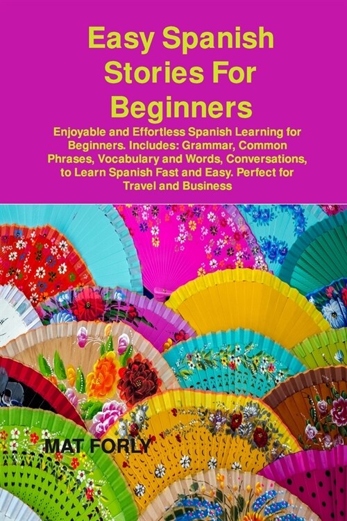 Easy Spanish Stories For Beginners: Enjoyable and Effortless Spanish Learning for Beginners. Includes: Grammar, Common Phrases, Vocabulary and Words, (Paperback)