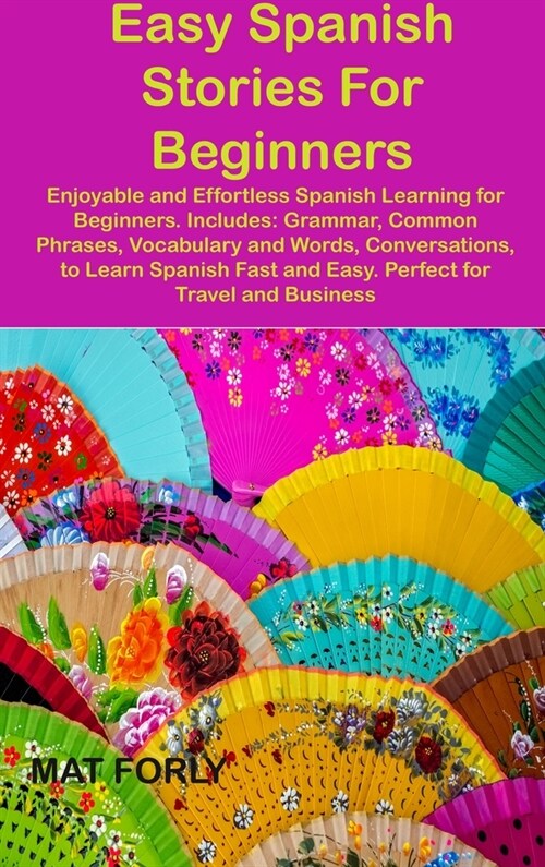 Easy Spanish Stories For Beginners: Enjoyable and Effortless Spanish Learning for Beginners. Includes: Grammar, Common Phrases, Vocabulary and Words, (Hardcover)
