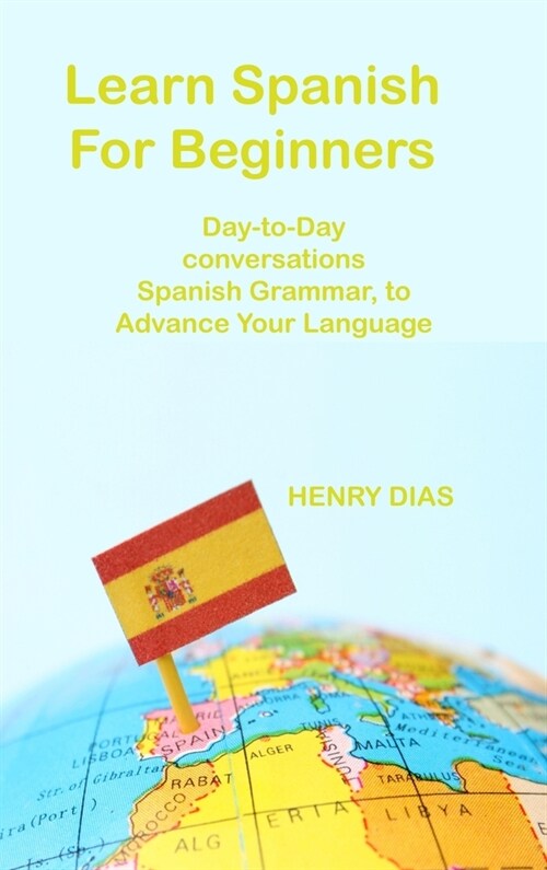 Learn Spanish For Beginners: Day-to-Day conversations Spanish Grammar, to Advance Your Language Mastery (Hardcover)
