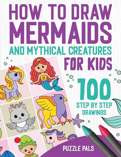 How To Draw Mermaids And Mythical Creatures: 100 Step By Step Drawings For Kids Ages 4 to 8 (Paperback)