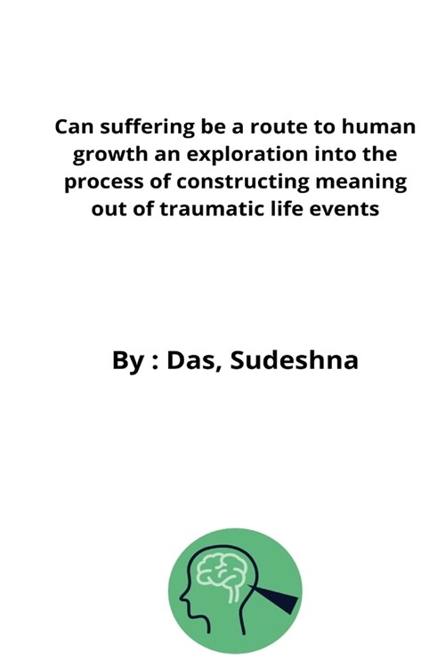 Can suffering be a route to human growth an exploration into the process of constructing meaning out of traumatic life events (Paperback)