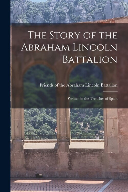 The Story of the Abraham Lincoln Battalion: Written in the Trenches of Spain (Paperback)