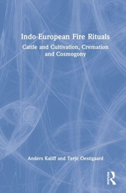 Indo-European Fire Rituals : Cattle and Cultivation, Cremation and Cosmogony (Hardcover)