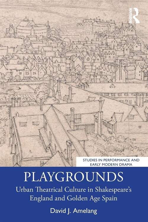 Playgrounds : Urban Theatrical Culture in Shakespeare’s England and Golden Age Spain (Paperback)
