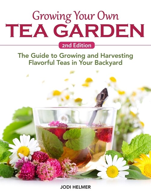 Growing Your Own Tea Garden, Second Edition: The Guide to Growing and Harvesting Flavorful Teas in Your Backyard (Paperback)