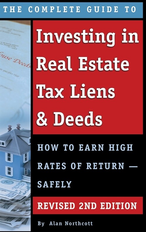 The Complete Guide to Investing in Real Estate Tax Liens & Deeds: How to Earn High Rates of Return - Safely REVISED 2ND EDITION (Hardcover)