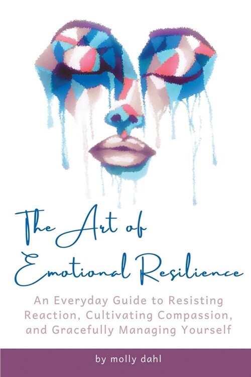 The Art of Emotional Resilience: An Everyday Guide to Resisting Reaction, Cultivating Compassion, and Gracefully Managing Yourself (Paperback)