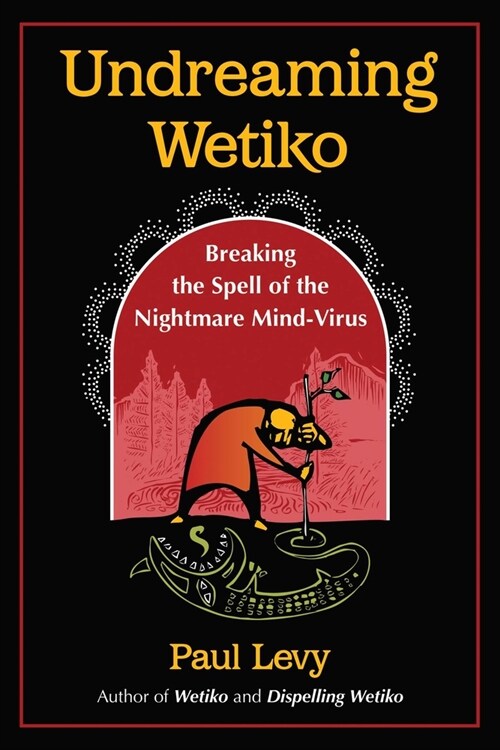 Undreaming Wetiko: Breaking the Spell of the Nightmare Mind-Virus (Paperback)