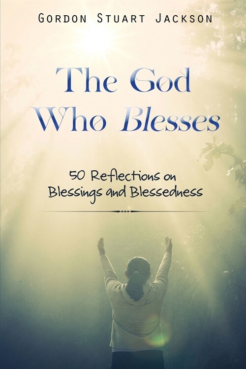 The God Who Blesses: 50 Reflections on Blessings and Blessedness (Paperback)