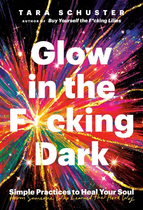 Glow in the F*cking Dark: Simple Practices to Heal Your Soul, from Someone Who Learned the Hard Way (Hardcover)