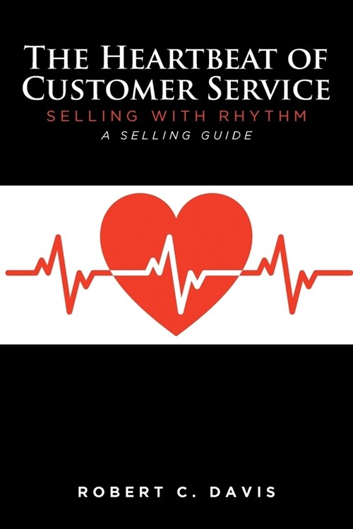 The Heartbeat of Customer Service: Selling with Rhythm A Selling Guide (Paperback)