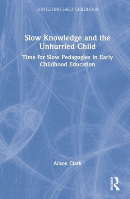 Slow Knowledge and the Unhurried Child : Time for Slow Pedagogies in Early Childhood Education (Hardcover)