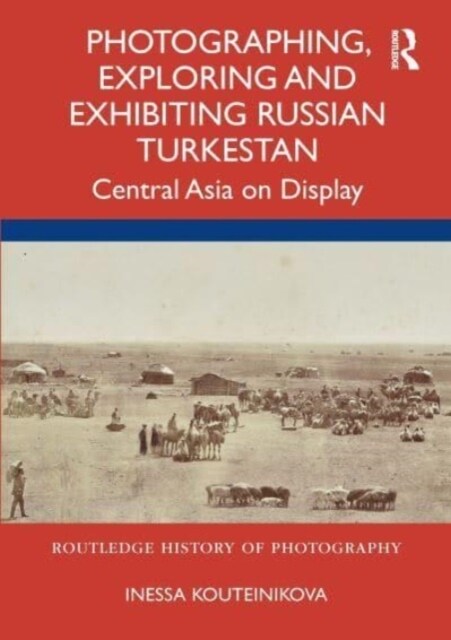 Photographing, Exploring and Exhibiting Russian Turkestan : Central Asia on Display (Hardcover)