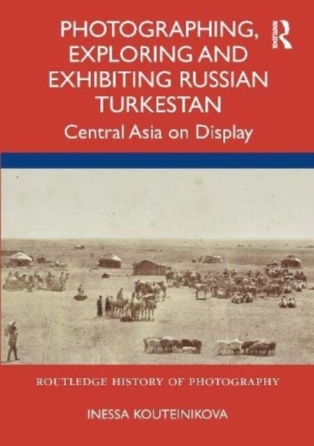 Photographing, Exploring and Exhibiting Russian Turkestan : Central Asia on Display (Paperback)