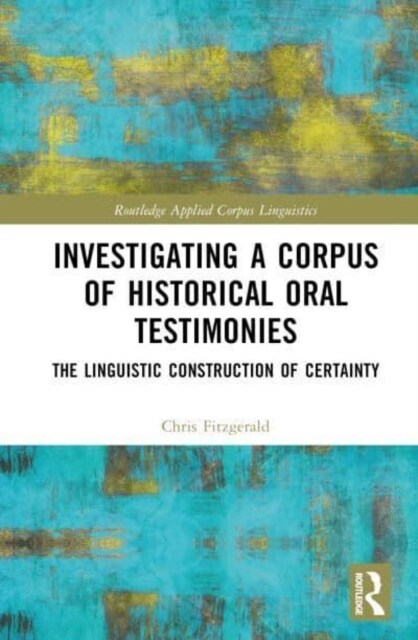 Investigating a Corpus of Historical Oral Testimonies : The Linguistic Construction of Certainty (Hardcover)