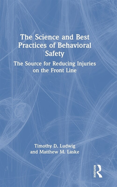 The Science and Best Practices of Behavioral Safety : The Source for Reducing Injuries on the Front Line (Hardcover)