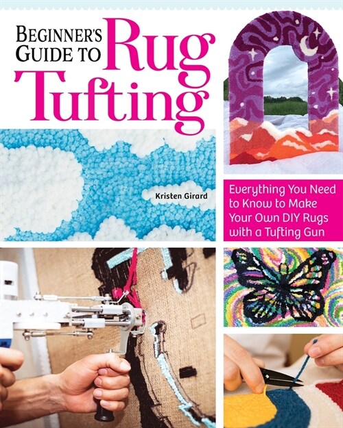 Beginners Guide to Rug Tufting: Make One-Of-A-Kind Rugs, Wall Hangings, and D?or with a Tufting Gun (Paperback)