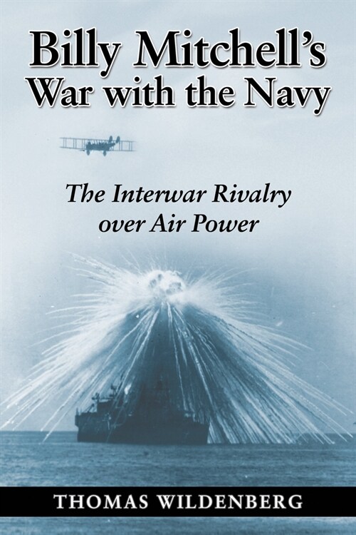Billy Mitchells War with the Navy: The Interwar Rivalry Over Air Power (Paperback)