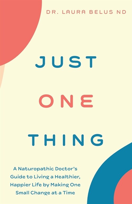 Just One Thing: A Naturopathic Doctors Guide to Living a Healthier, Happier Life by Making One Small Change at a Time (Paperback)