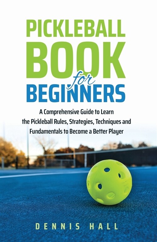 Pickleball Book For Beginners: A Comprehensive Guide to Learn the Pickleball Rules, Strategies, Techniques and Fundamentals to Become a Better Player (Paperback)