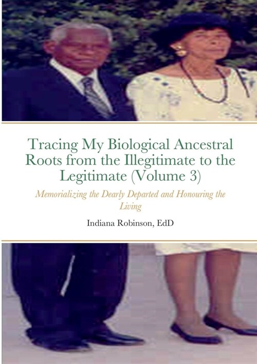 Tracing My Biological Ancestral Roots from the Illegitimate to the Legitimate (Volume 3): Memorializing the Dearly Departed and Honouring the Living (Paperback)