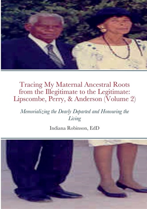 Tracing My Maternal Ancestral Roots from the Illegitimate to the Legitimate: Lipscombe, Perry, & Anderson (Volume 2): Memorializing the Dearly Departe (Paperback)