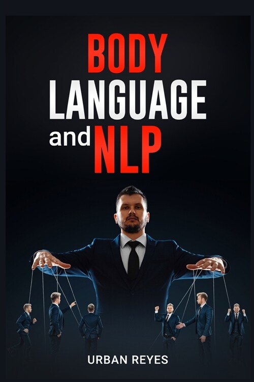 Body Language and Nlp: Dark Psychology Masters Guide to a Comprehensive Study of Mind Control, Persuasion, People Analysis, and Brainwashing (Paperback)