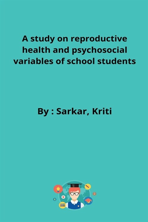 A study on reproductive health and psychosocial variables of school students (Paperback)