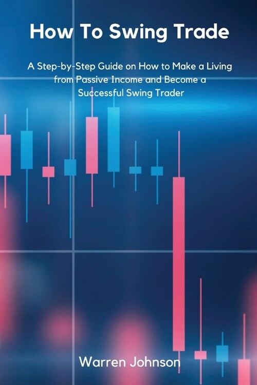 How To Swing Trade: A Step-by-Step Guide on How to Make a Living from Passive Income and Become a Successful Swing Trader (Paperback)