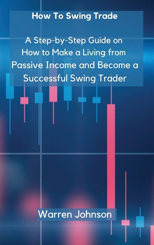 How To Swing Trade: A Step-by-Step Guide on How to Make a Living from Passive Income and Become a Successful Swing Trader (Hardcover)
