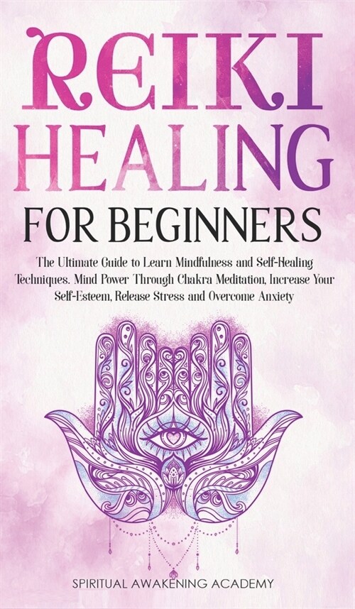 Reiki Healing for Beginners: The Ultimate Guide to Learn Mindfulness and Self-Healing Techniques. Mind Power Through Chakra Meditation, Increase Yo (Hardcover)